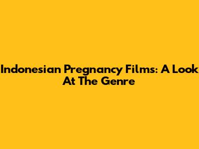 Indonesian Pregnancy Films: A Look At The Genre