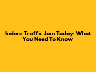 Indore Traffic Jam Today: What You Need To Know