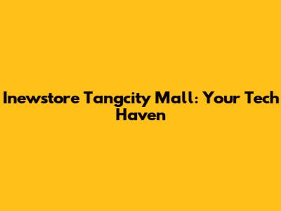 Inewstore Tangcity Mall: Your Tech Haven