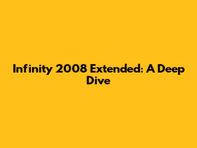 Infinity 2008 Extended: A Deep Dive