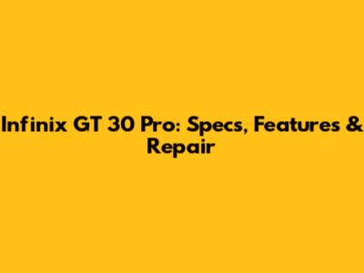 Infinix GT 30 Pro: Specs, Features & Repair