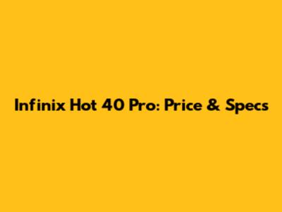 Infinix Hot 40 Pro: Price & Specs