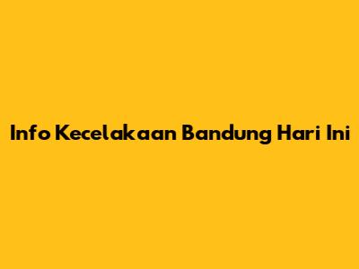 Info Kecelakaan Bandung Hari Ini