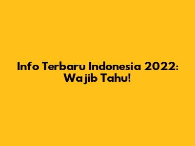Info Terbaru Indonesia 2022: Wajib Tahu!
