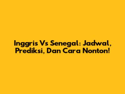 Inggris Vs Senegal: Jadwal, Prediksi, Dan Cara Nonton!