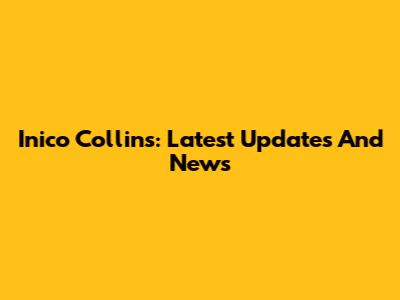 Inico Collins: Latest Updates And News