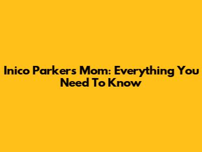 Inico Parker's Mom: Everything You Need To Know