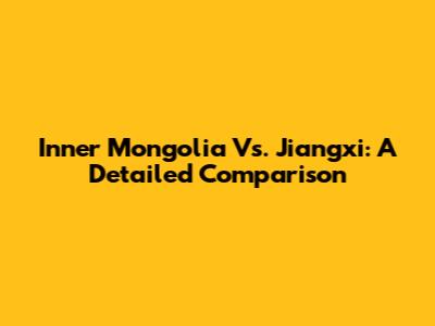 Inner Mongolia Vs. Jiangxi: A Detailed Comparison