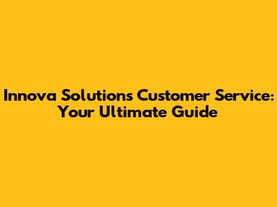 Innova Solutions Customer Service: Your Ultimate Guide