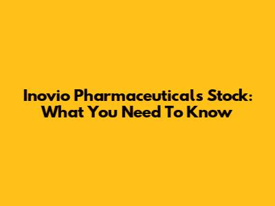 Inovio Pharmaceuticals Stock: What You Need To Know