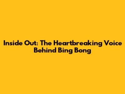 Inside Out: The Heartbreaking Voice Behind Bing Bong