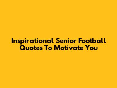 Inspirational Senior Football Quotes To Motivate You