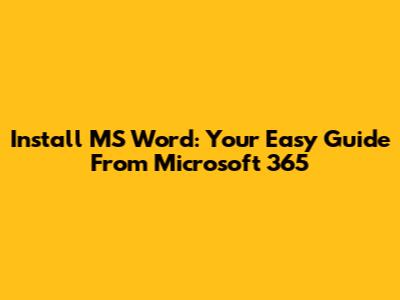 Install MS Word: Your Easy Guide From Microsoft 365