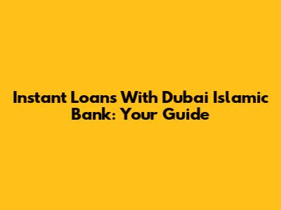 Instant Loans With Dubai Islamic Bank: Your Guide