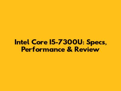 Intel Core I5-7300U: Specs, Performance & Review