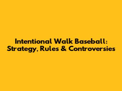 Intentional Walk Baseball: Strategy, Rules & Controversies