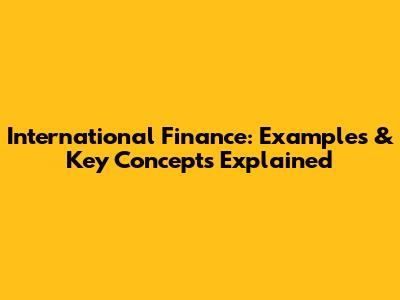 International Finance: Examples & Key Concepts Explained