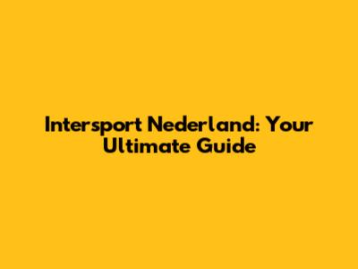 Intersport Nederland: Your Ultimate Guide