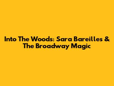 Into The Woods: Sara Bareilles & The Broadway Magic
