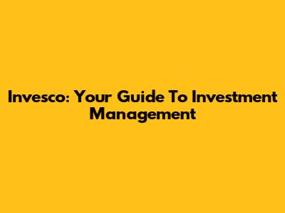 Invesco: Your Guide To Investment Management
