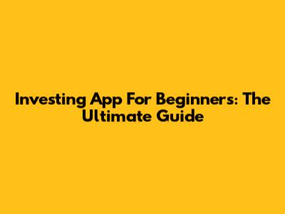 Investing App For Beginners: The Ultimate Guide