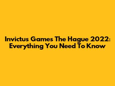 Invictus Games The Hague 2022: Everything You Need To Know