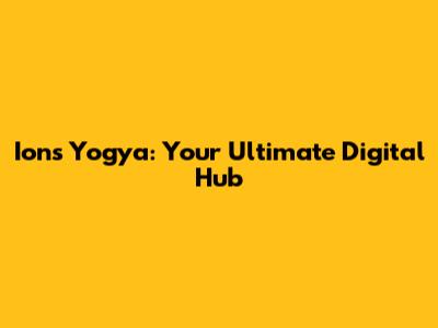 Ions Yogya: Your Ultimate Digital Hub