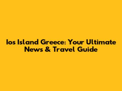 Ios Island Greece: Your Ultimate News & Travel Guide