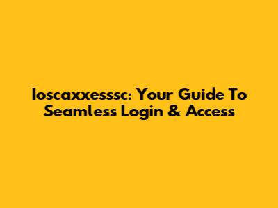Ioscaxxesssc: Your Guide To Seamless Login & Access