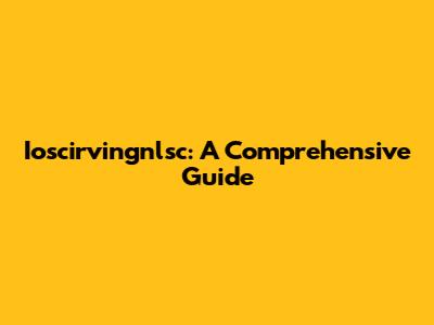 Ioscirvingnlsc: A Comprehensive Guide