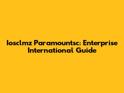 Iosclmz Paramountsc: Enterprise International Guide