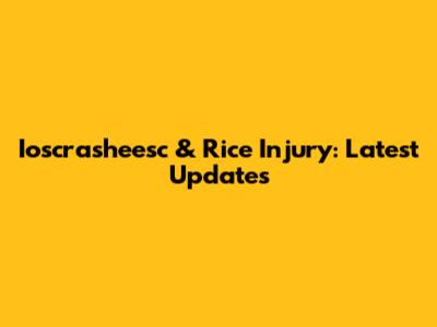 Ioscrasheesc & Rice Injury: Latest Updates
