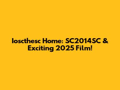 Ioscthesc Home: SC2014SC & Exciting 2025 Film!