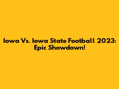 Iowa Vs. Iowa State Football 2023: Epic Showdown!