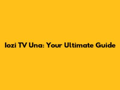 Iozi TV Una: Your Ultimate Guide