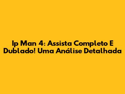 Ip Man 4: Assista Completo E Dublado! Uma Análise Detalhada