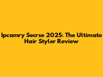 Ipcamry Secrse 2025: The Ultimate Hair Styler Review