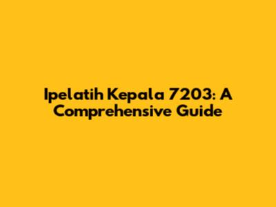 Ipelatih Kepala 7203: A Comprehensive Guide