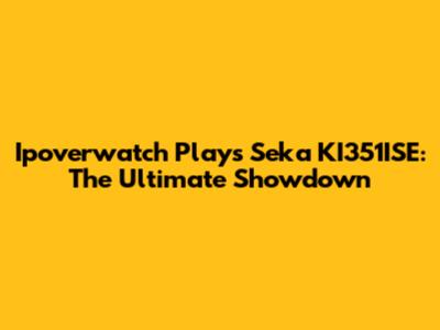 Ipoverwatch Plays Seka KI351ISE: The Ultimate Showdown