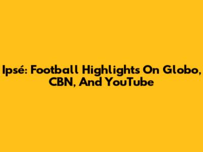 Ipsé: Football Highlights On Globo, CBN, And YouTube