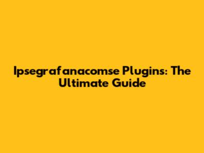 Ipsegrafanacomse Plugins: The Ultimate Guide