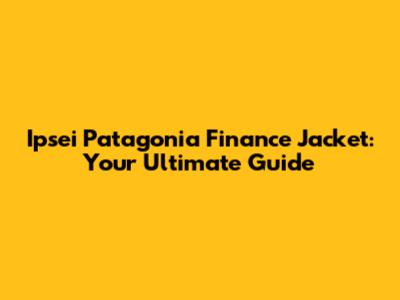 Ipsei Patagonia Finance Jacket: Your Ultimate Guide