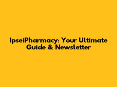 IpseiPharmacy: Your Ultimate Guide & Newsletter
