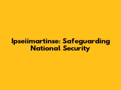 Ipseiimartinse: Safeguarding National Security