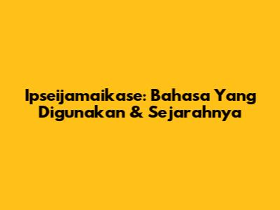Ipseijamaikase: Bahasa Yang Digunakan & Sejarahnya
