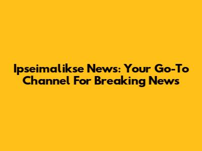 Ipseimalikse News: Your Go-To Channel For Breaking News