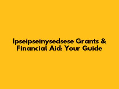 Ipseipseinysedsese Grants & Financial Aid: Your Guide
