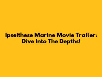Ipseithese Marine Movie Trailer: Dive Into The Depths!