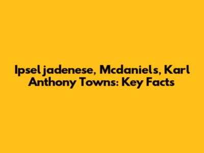 Ipseljadenese, Mcdaniels, Karl Anthony Towns: Key Facts