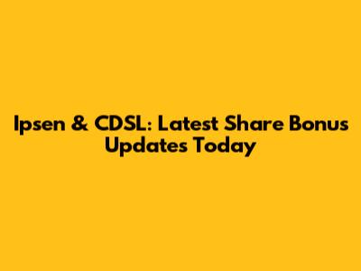Ipsen & CDSL: Latest Share Bonus Updates Today